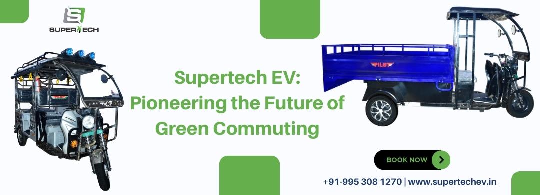 Supertech EV, electric rikshaw manufacturer, e rickshaw manufacturers, battery rickshaw manufacturer